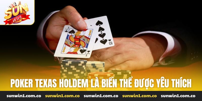 Poker Texas Holdem là biến thể được yêu thích nhất hiện nay